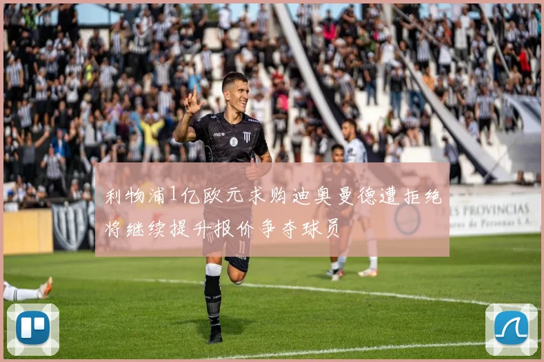 利物浦1亿欧元求购迪奥曼德遭拒绝将继续提升报价争夺球员